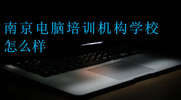 南京電腦培訓(xùn)機構(gòu)學(xué)校怎么樣