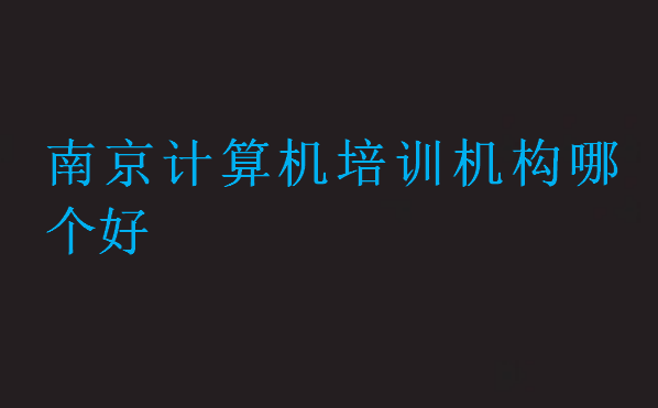 南京計(jì)算機(jī)培訓(xùn)機(jī)構(gòu)哪個(gè)好點(diǎn)