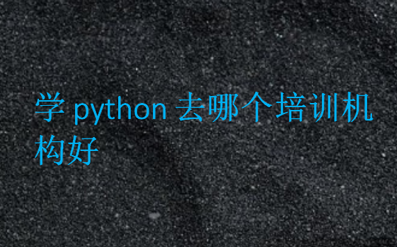 學(xué)python去哪個培訓(xùn)機構(gòu)好