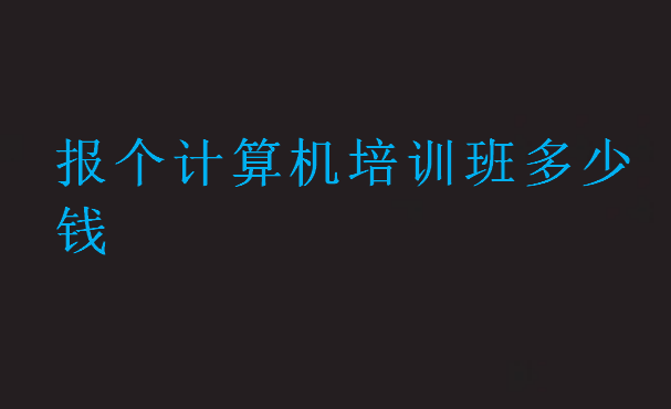 報(bào)個(gè)計(jì)算機(jī)培訓(xùn)班多少錢