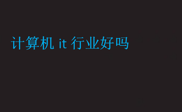 計算機it行業(yè)好嗎