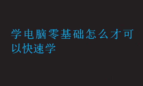 學(xué)電腦零基礎(chǔ)怎么才可以快速學(xué)