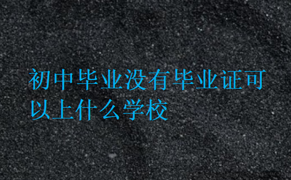 初中畢業(yè)沒(méi)有畢業(yè)證可以上什么學(xué)校