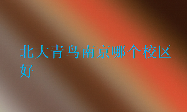 北大青鳥南京哪個校區(qū)好