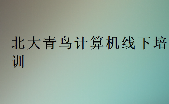 北大青鳥(niǎo)計(jì)算機(jī)線(xiàn)下培訓(xùn)