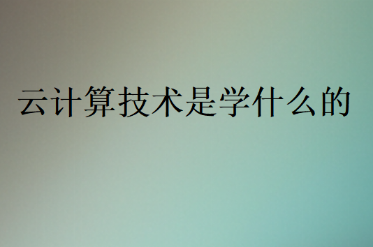 云計(jì)算技術(shù)是學(xué)什么的