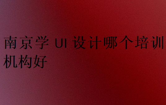 南京學ui設計哪個培訓機構(gòu)好
