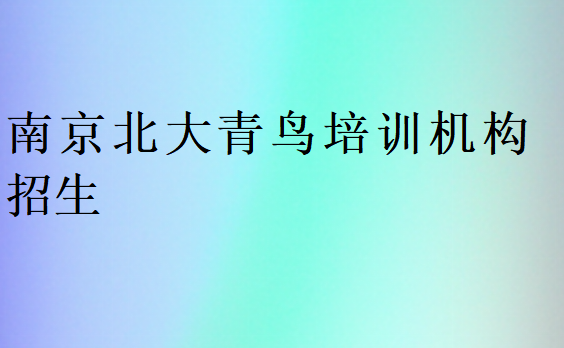 南京北大青鳥(niǎo)培訓(xùn)機(jī)構(gòu)招生