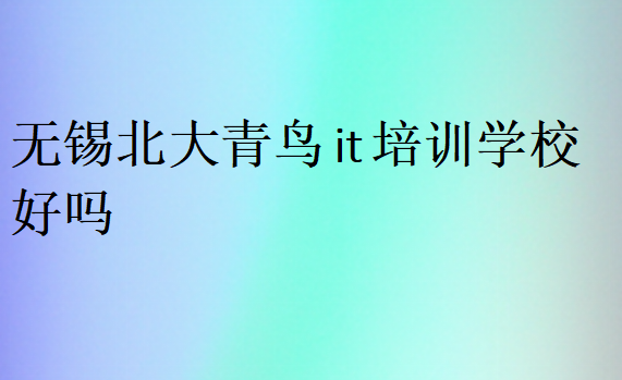 無(wú)錫北大青鳥(niǎo)it培訓(xùn)學(xué)校好嗎