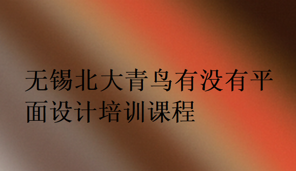 無錫北大青鳥有沒有平面設(shè)計(jì)培訓(xùn)課程