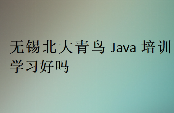 無錫北大青鳥Java培訓(xùn)學(xué)習(xí)好嗎