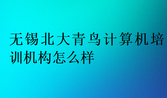 無(wú)錫北大青鳥(niǎo)計(jì)算機(jī)培訓(xùn)機(jī)構(gòu)怎么樣