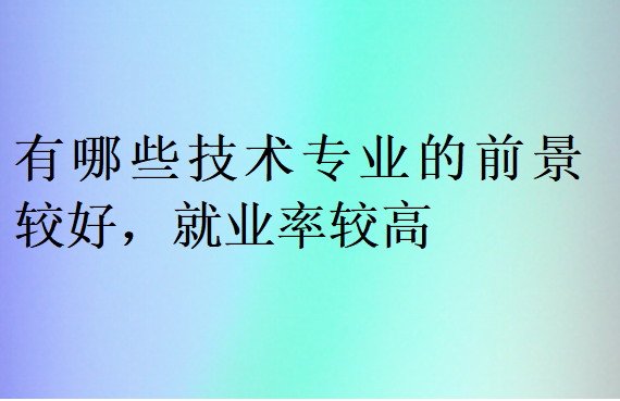 有哪些技術專業(yè)的前景較好，就業(yè)率較高