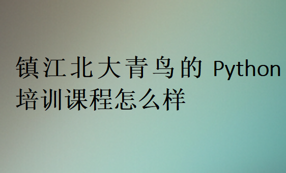 鎮(zhèn)江北大青鳥的Python培訓課程怎么樣