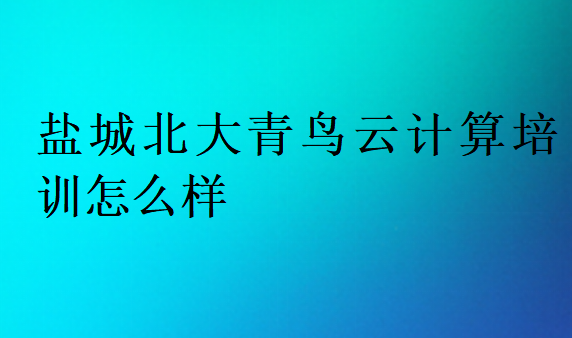 鹽城北大青鳥云計算培訓(xùn)怎么樣