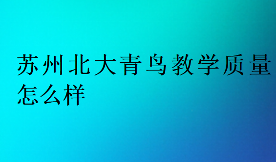 蘇州北大青鳥教學(xué)質(zhì)量怎么樣