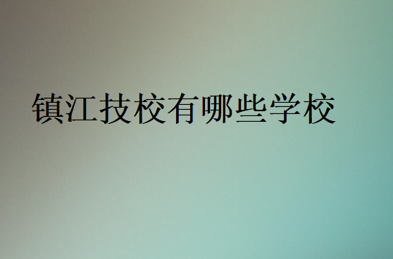 鎮(zhèn)江技校有哪些學校