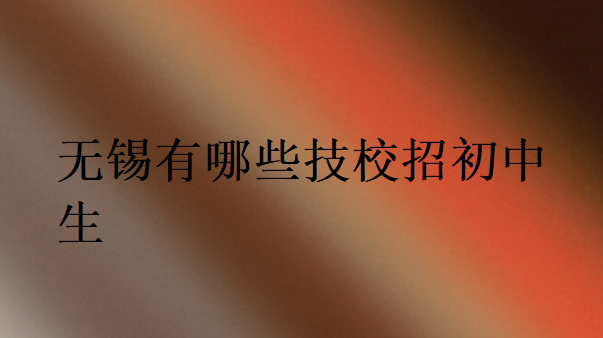 無(wú)錫有哪些技校招初中生