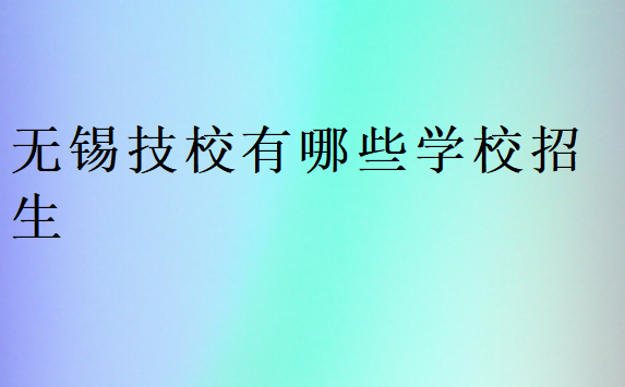 無(wú)錫技校有哪些學(xué)校招生