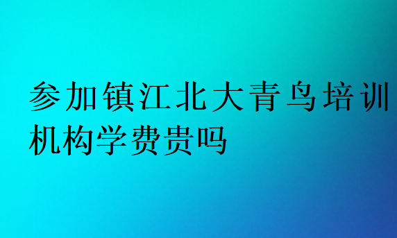 參加鎮(zhèn)江北大青鳥(niǎo)培訓(xùn)機(jī)構(gòu)學(xué)費(fèi)貴嗎