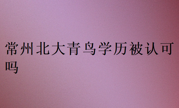 常州北大青鳥(niǎo)學(xué)歷被認(rèn)可嗎