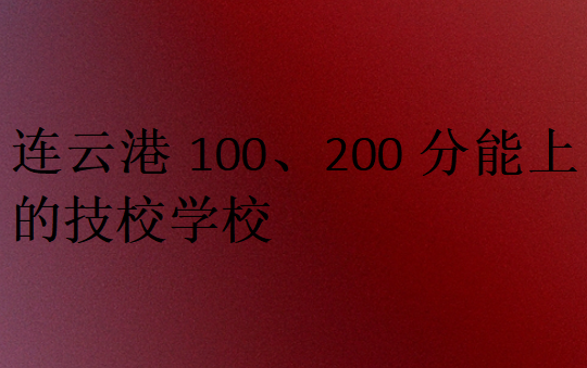 連云港100、200分能上的技校學校