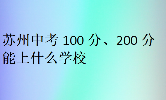 蘇州中考100分、200分能上什么學校