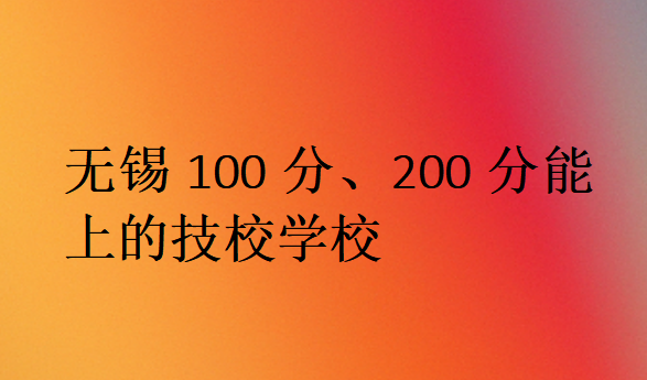 無錫100分、200分能上的技校學(xué)校