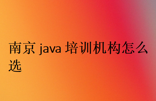 南京java培訓(xùn)機(jī)構(gòu)怎么選