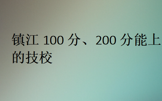 鎮(zhèn)江100分、200分能上的技校