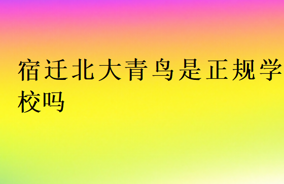 宿遷北大青鳥(niǎo)是正規(guī)學(xué)校嗎