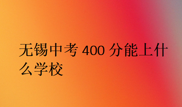 無(wú)錫中考400分能上什么學(xué)校