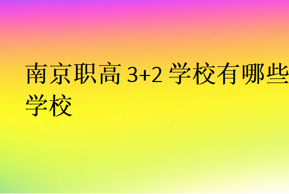 南京職高3+2學(xué)校有哪些學(xué)校