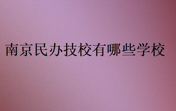 南京民辦技校有哪些學(xué)校