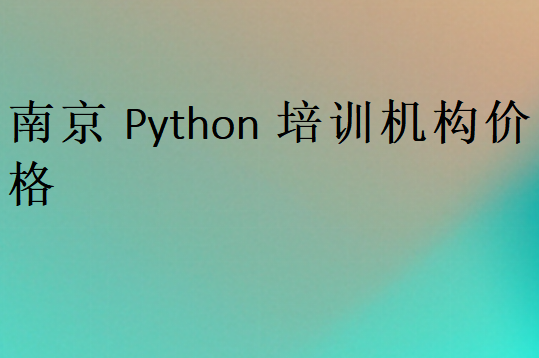 南京Python培訓(xùn)班學(xué)校學(xué)費