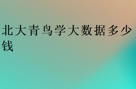 北大青鳥大數(shù)據(jù)學(xué)費(fèi)大概多少