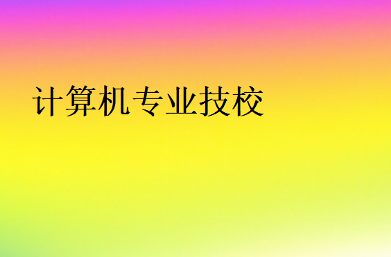 計(jì)算機(jī)技校哪家好