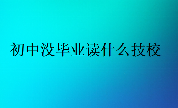初中沒(méi)畢業(yè)讀什么技校