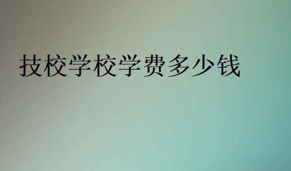 技校學(xué)校學(xué)費(fèi)價格表
