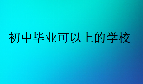 初中畢業(yè)可以上的學(xué)校