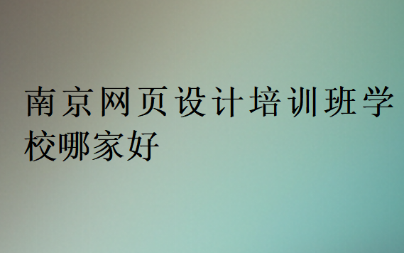 南京網(wǎng)頁設(shè)計(jì)培訓(xùn)班學(xué)校哪家好