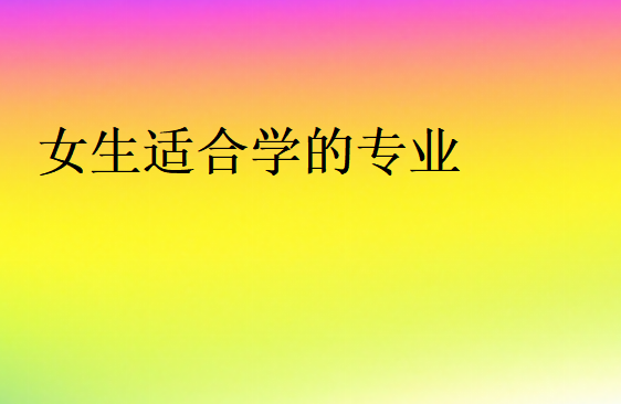 女生建議學(xué)什么專業(yè)