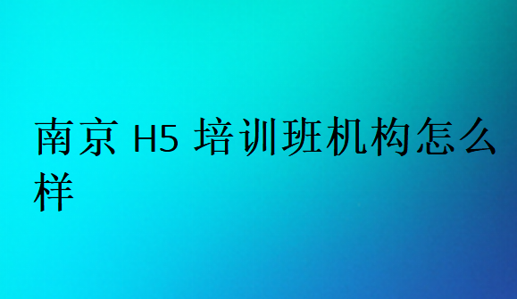 南京H5培訓(xùn)班機(jī)構(gòu)怎么樣