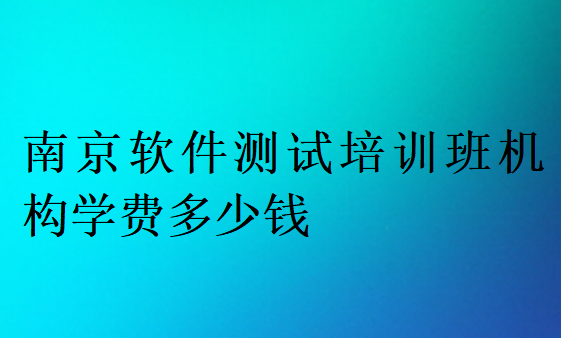 南京軟件測試培訓班機構(gòu)學費多少錢