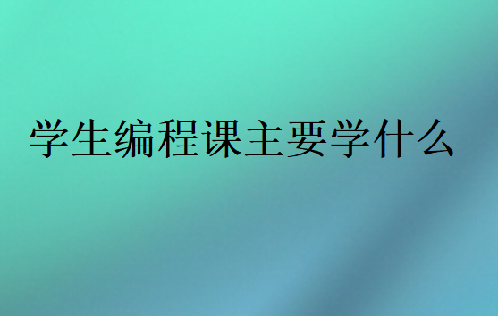學(xué)生編程課主要學(xué)什么