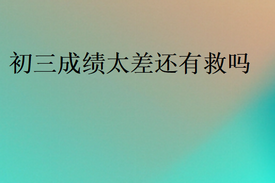 初三成績(jī)太差還有救嗎