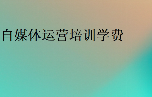 自媒體運營培訓(xùn)學(xué)費