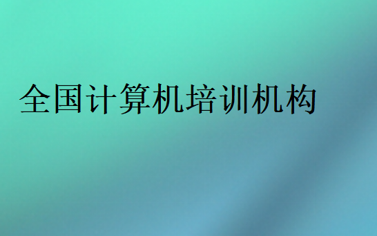 全國(guó)計(jì)算機(jī)培訓(xùn)機(jī)構(gòu)