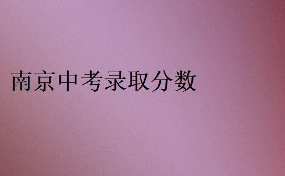 南京中考錄取分?jǐn)?shù)